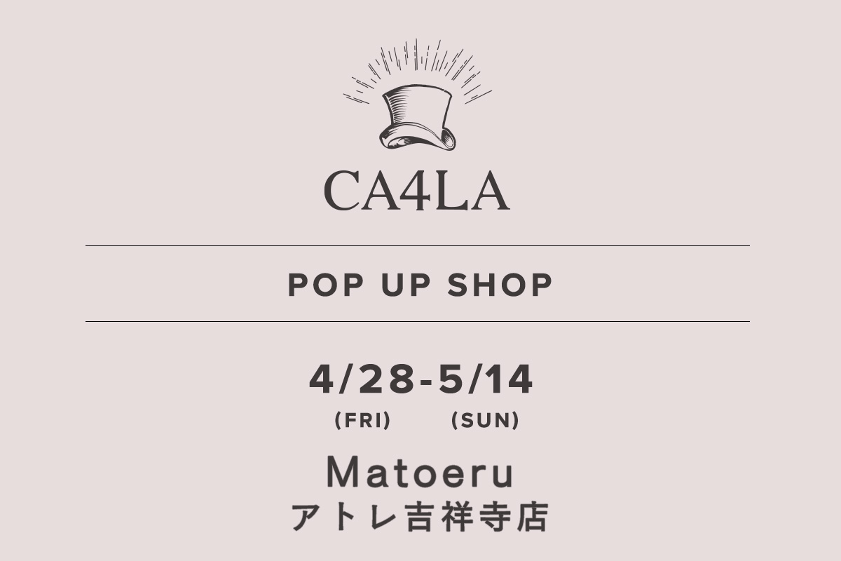 Matoeru Atre Kichijoji Store / CA4LA POP UP SHOP- 4/28 (Friday) - 5/14 (Sunday) -